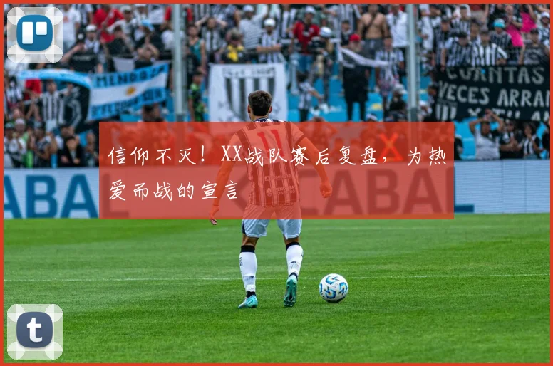 信仰不灭！XX战队赛后复盘，为热爱而战的宣言