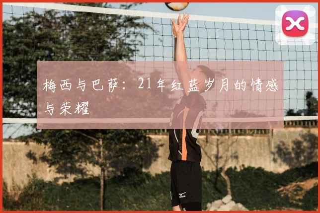 梅西与巴萨：21年红蓝岁月的情感与荣耀