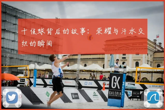 十佳球背后的故事:荣耀与汗水交织的瞬间