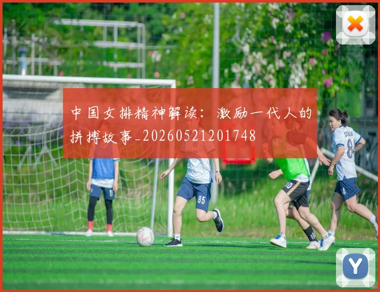 中国女排精神解读:激励一代人的拼搏故事_20260521201748