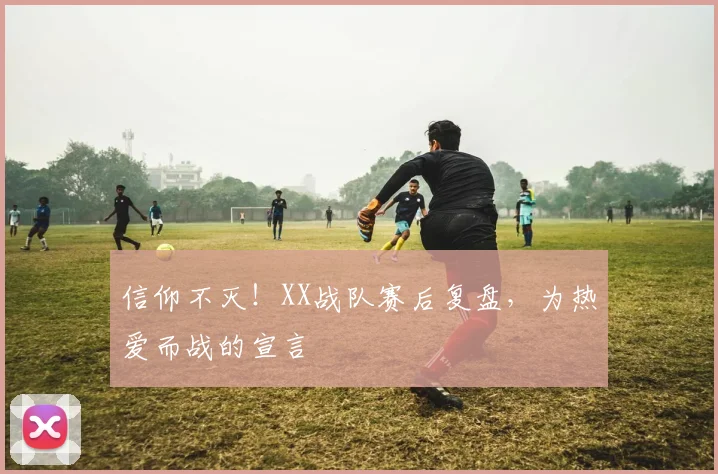 信仰不灭！XX战队赛后复盘，为热爱而战的宣言