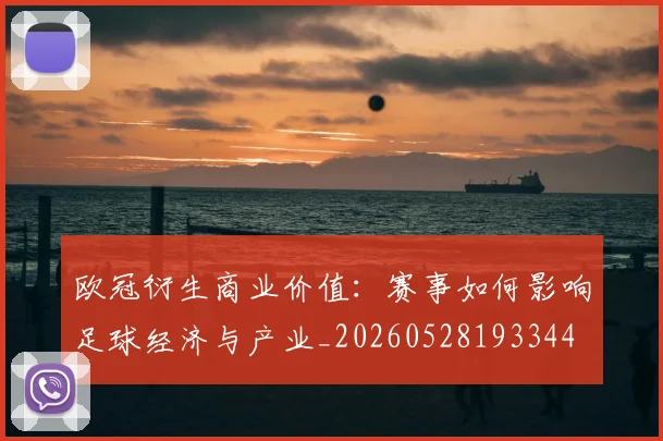 欧冠衍生商业价值：赛事如何影响足球经济与产业_20260528193344