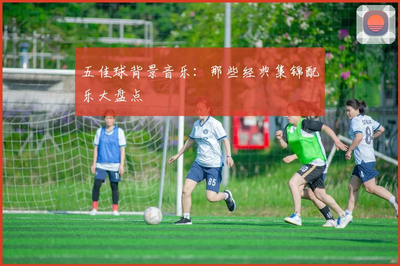 五佳球背景音乐：那些经典集锦配乐大盘点