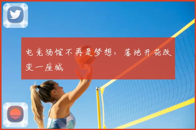 电竞场馆不再是梦想，落地开花改变一座城