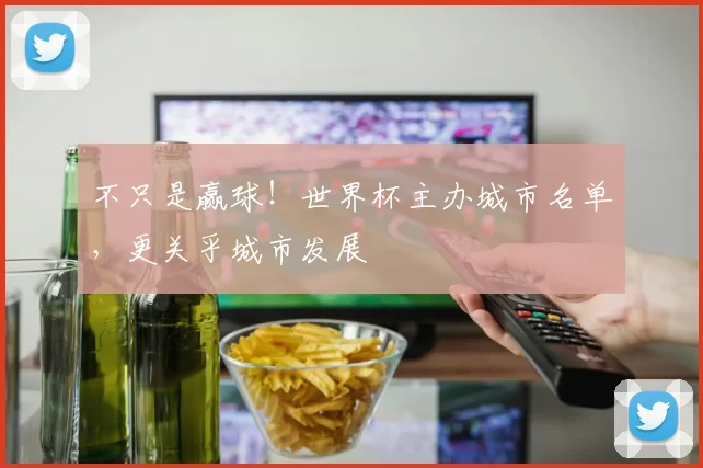 不只是赢球！世界杯主办城市名单，更关乎城市发展