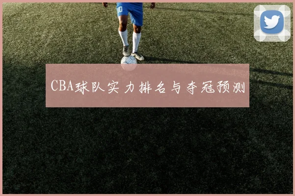 CBA球队实力排名与夺冠预测