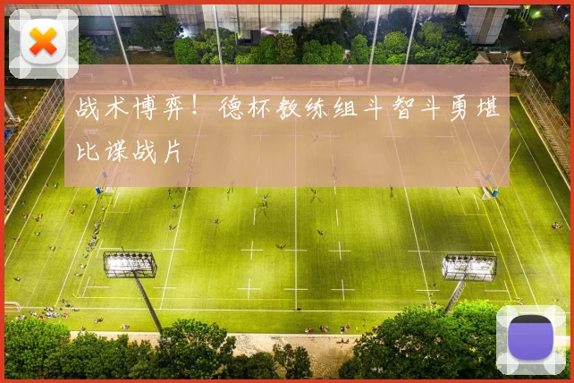 战术博弈！德杯教练组斗智斗勇堪比谍战片
