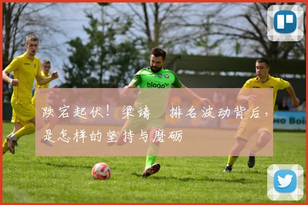 跌宕起伏！梁靖崑排名波动背后，是怎样的坚持与磨砺