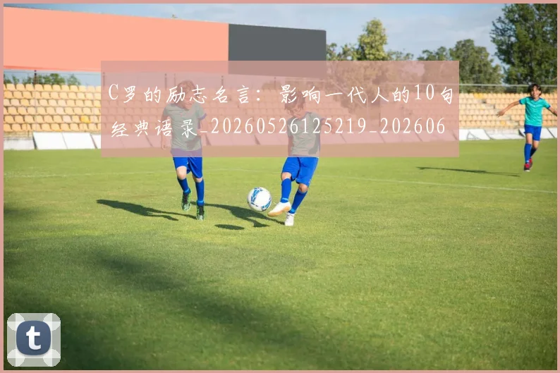 C罗的励志名言：影响一代人的10句经典语录_20260526125219_20260606165410