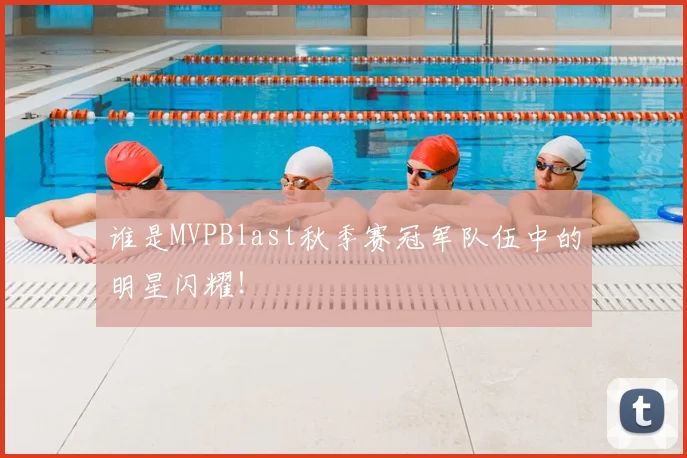 谁是MVPBlast秋季赛冠军队伍中的明星闪耀！