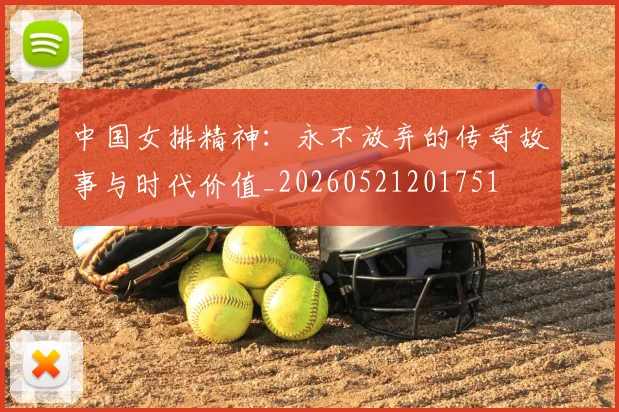 中国女排精神：永不放弃的传奇故事与时代价值_20260521201751