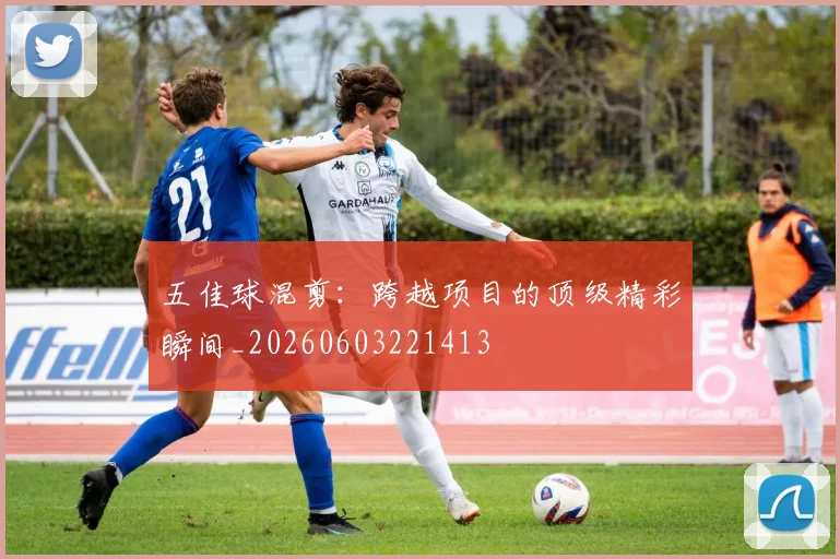五佳球混剪：跨越项目的顶级精彩瞬间_20260603221413