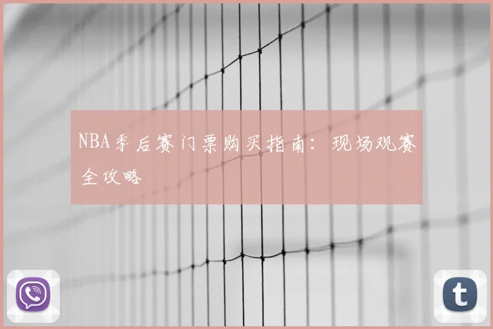 NBA季后赛门票购买指南：现场观赛全攻略