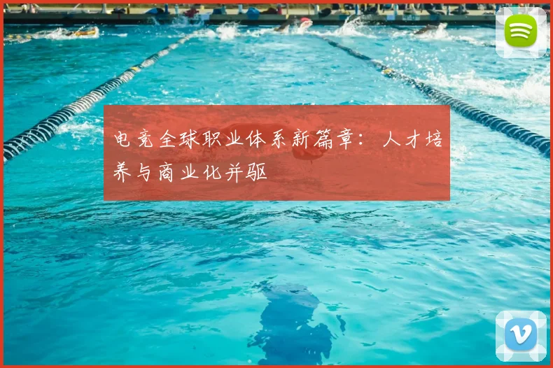 电竞全球职业体系新篇章：人才培养与商业化并驱