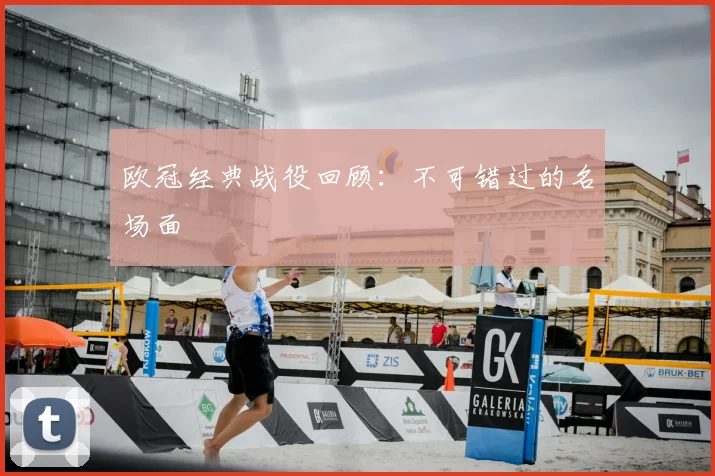 欧冠经典战役回顾：不可错过的名场面