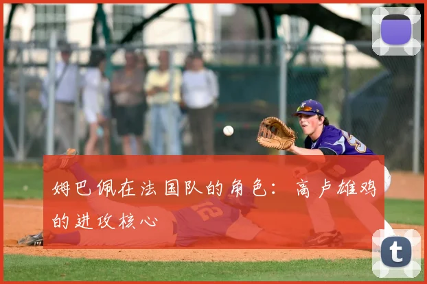 姆巴佩在法国队的角色：高卢雄鸡的进攻核心