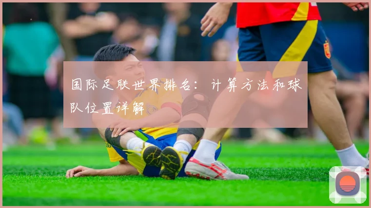 国际足联世界排名：计算方法和球队位置详解