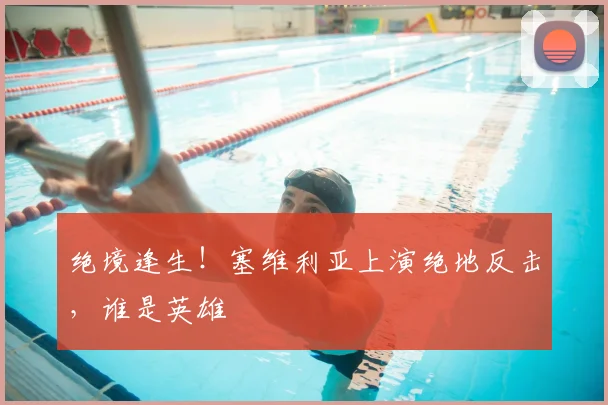 绝境逢生！塞维利亚上演绝地反击，谁是英雄