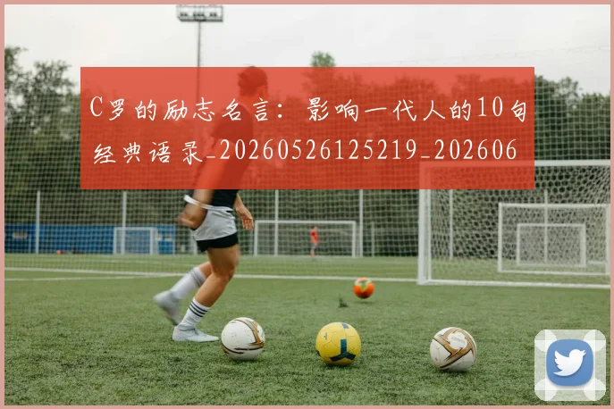 C罗的励志名言：影响一代人的10句经典语录_20260526125219_20260606165410