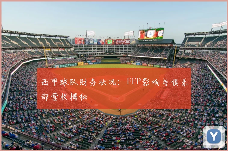 西甲球队财务状况：FFP影响与俱乐部营收揭秘