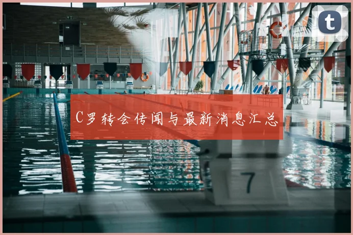 C罗转会传闻与最新消息汇总