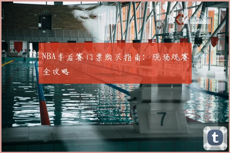 NBA季后赛门票购买指南：现场观赛全攻略