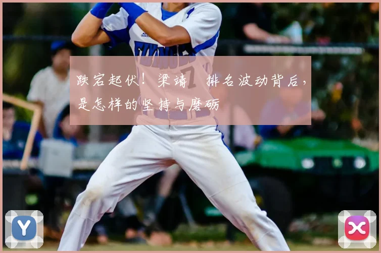 跌宕起伏！梁靖崑排名波动背后，是怎样的坚持与磨砺