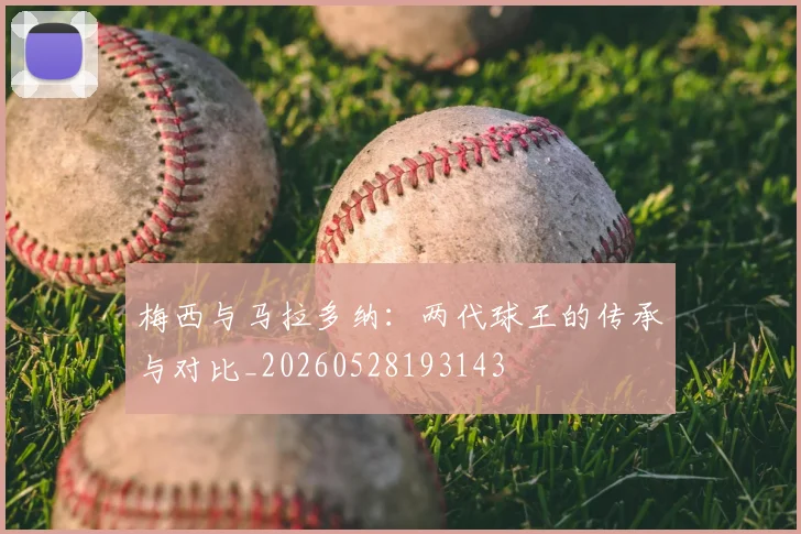 梅西与马拉多纳：两代球王的传承与对比_20260528193143