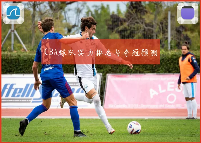 CBA球队实力排名与夺冠预测