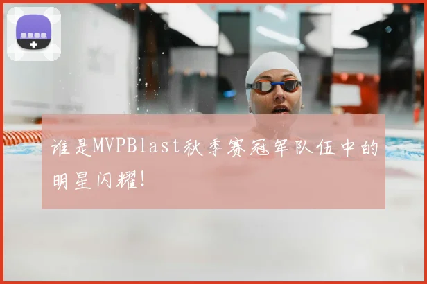 谁是MVPBlast秋季赛冠军队伍中的明星闪耀！